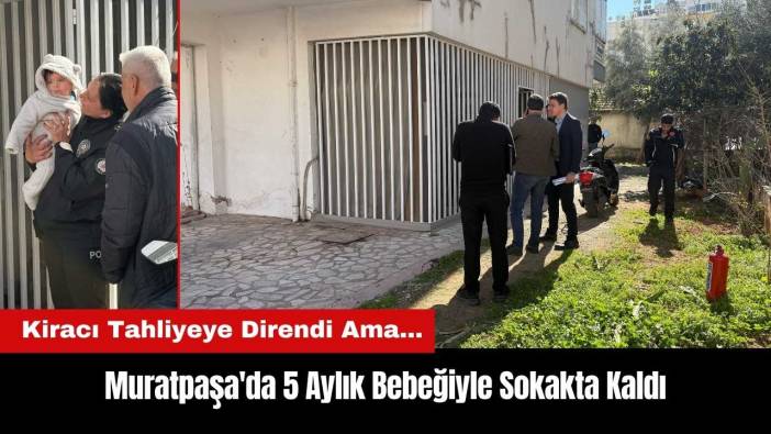 Muratpaşa'da Tahliyeye Direnen Kiracı 5 Aylık Bebeğiyle Sokakta Kaldı