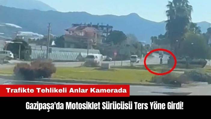Gazipaşa'da Motosiklet Sürücüsü Ters Yöne Girdi!