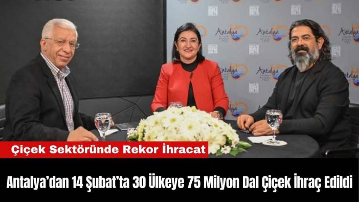 Antalya’dan 14 Şubat’ta 30 Ülkeye 75 Milyon Dal Çiçek İhraç Edildi