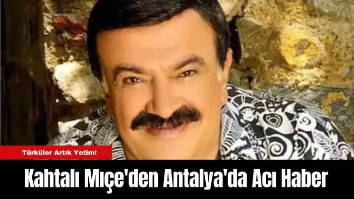 Kahtalı Mıçe'den Antalya'da Acı Haber