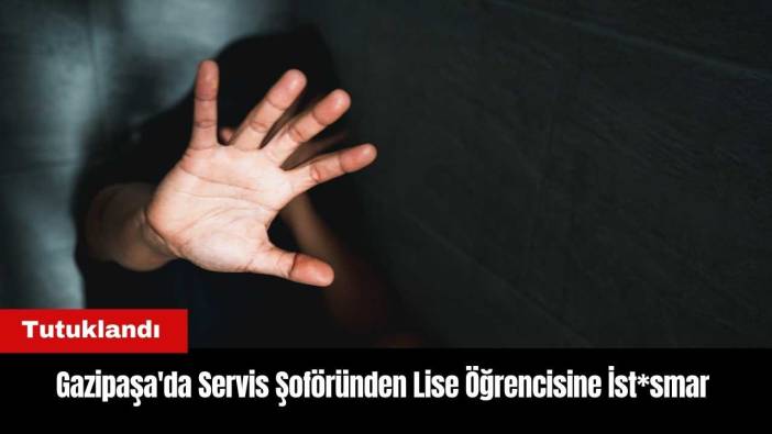 Gazipaşa'da Servis Şoföründen Lise Öğrencisine C*nsel İst*smar