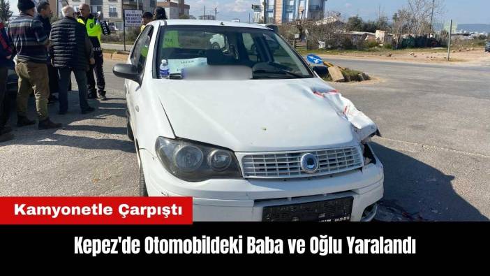 Kepez'de Kamyonetle Çarpışan Otomobildeki Baba ve Oğlu Yaralandı