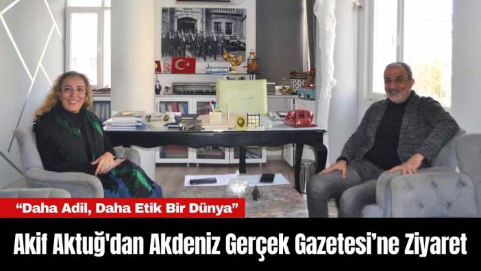 Akif Aktuğ'dan Akdeniz Gerçek Gazetesi’ne Ziyaret