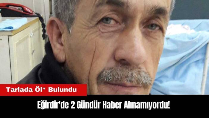 Eğirdir'de 2 Gündür Haber Alınamıyordu! Tarlada Öl* Bulundu