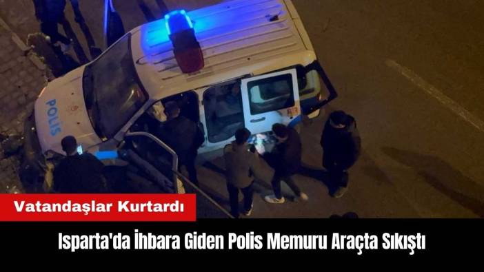 Isparta'da İhbara Giden Polis Memuru Araçta Sıkıştı! Vatandaşlar Kurtardı