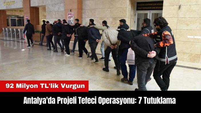 Antalya'da Projeli Tefeci Operasyonu: 7 Tutuklama