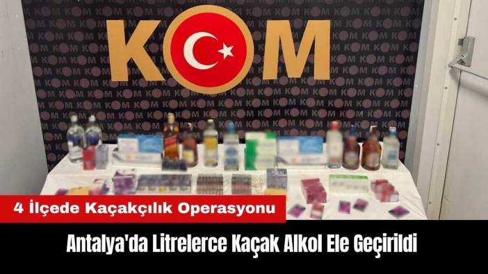 Antalya'nın 4 İlçesinde Kaçakçılık Operasyonu