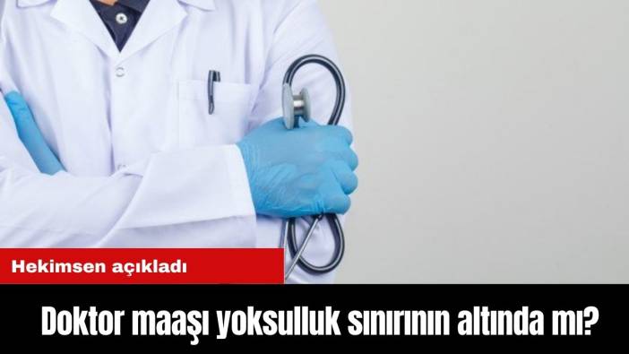 Hekimsen açıkladı! Doktor maaşı yoksulluk sınırının altında mı?