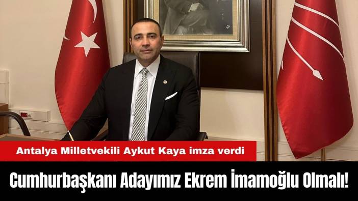 Antalya Milletvekili Aykut Kaya imza verdi: Cumhurbaşkanı Adayımız Ekrem İmamoğlu Olmalı!