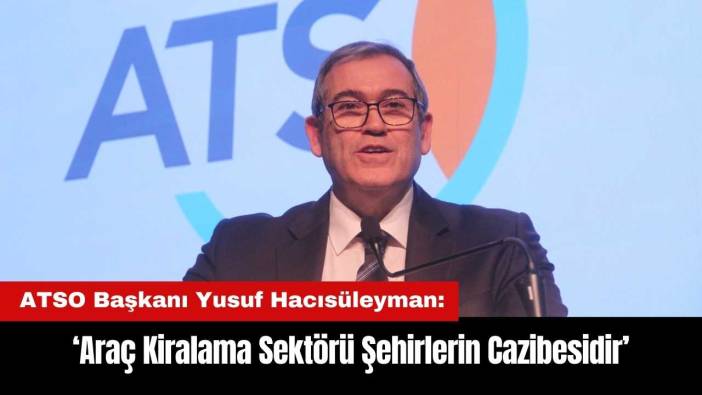 ATSO Başkanı: Araç Kiralama Sektörü Şehirlerin Cazibesidir