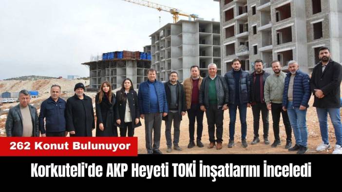 Korkuteli'de AKP Heyeti TOKİ İnşatlarını İnceledi
