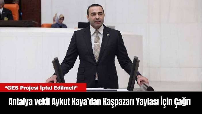 Antalya Milletvekili Aykut Kaya’dan Kaşpazarı Yaylası İçin Çağrı: “GES Projesi İptal Edilmeli”