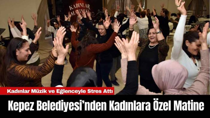 Kepez Belediyesi’nden Kadınlara Özel Matine