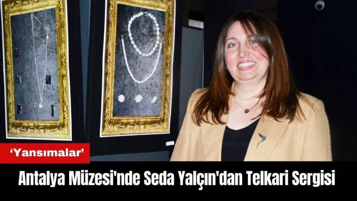 Antalya Müzesi'nde Seda Yalçın'dan Telkari Sergisi