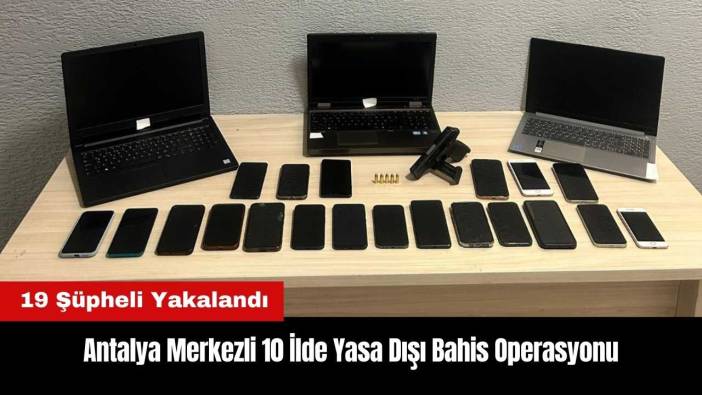 Antalya Merkezli 10 İlde Yasa Dışı Bahis Operasyonu! 19 Şüpheli Yakalandı