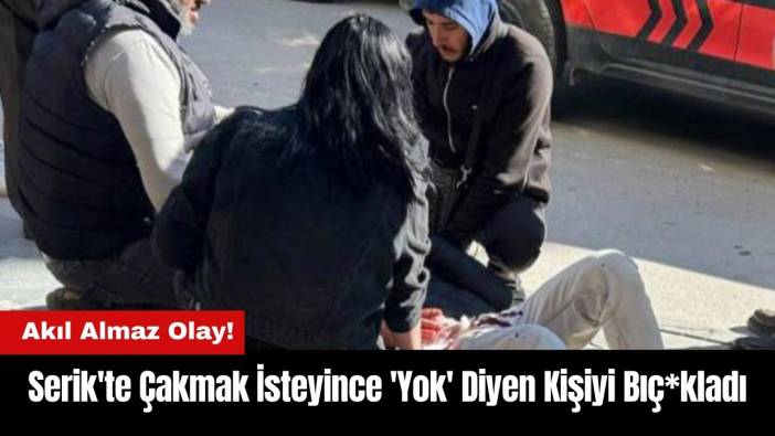 Serik'te Çakmak İsteyince 'Yok' Diyen Kişiyi Bıç*kladı