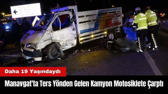 Manavgat'ta Ters Yönden Gelen Kamyon Motosiklete Çarptı! Daha 19 Yaşındaydı