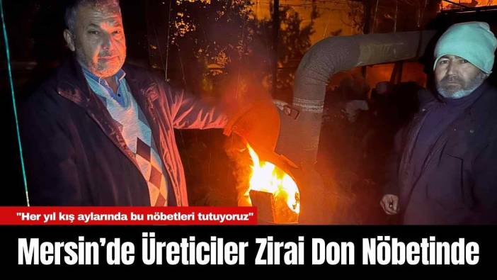 Mersin’de Üreticiler Zirai Don Nöbetinde