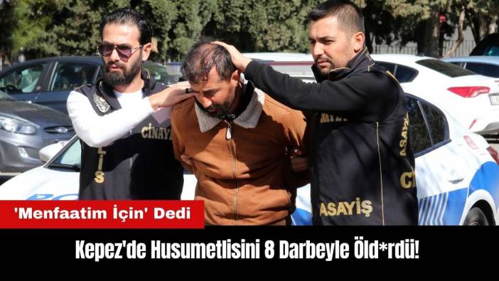 Kepez'de Husumetlisini 8 Darbeyle Öld*rdü! 'Menfaatim İçin' Dedi