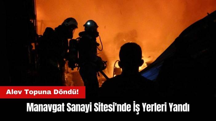 Manavgat Sanayi Sitesi'nde İş Yerleri Alev Alev Yandı