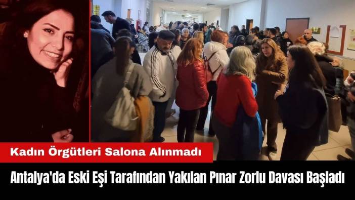 Antalya'da Eski Eşi Tarafından Yakılan Pınar Zorlu Davası Olaylı Başladı