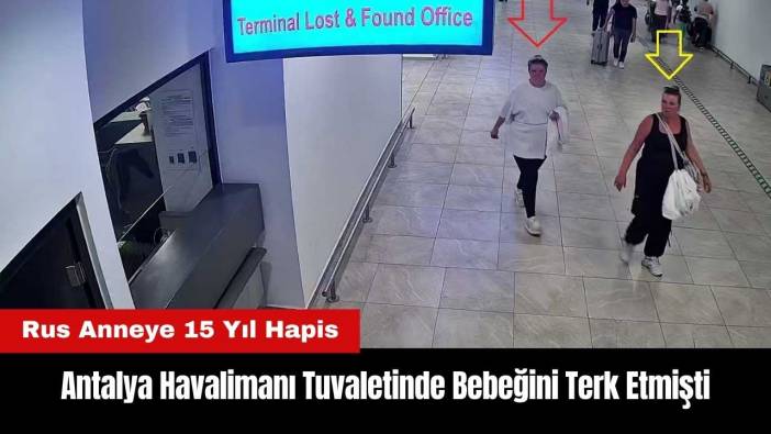 Antalya Havalimanı Tuvaletinde Bebeğini Terk Etti! Rus Anneye 15 Yıl Hapis