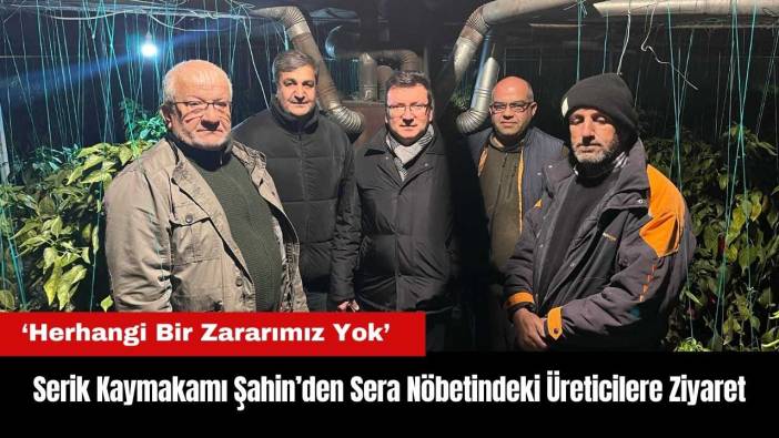 Serik Kaymakamı Şahin'den Sera Nöbetindeki Üreticilere Ziyaret