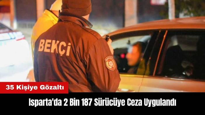 Isparta'da 2 Bin 187 Sürücüye Ceza! 35 Kişiye Gözaltı