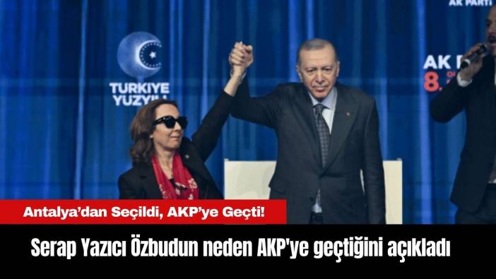 Antalya’dan Seçildi, AKP’ye Geçti! Serap Yazıcı Özbudun neden AKP'ye geçtiğini açıkladı