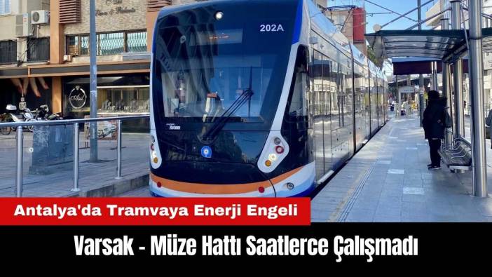 Antalya'da Tramvaya Enerji Engeli! Varsak - Müze Hattı Saatlerce Çalışmadı