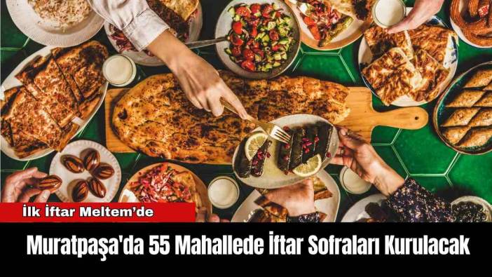 Muratpaşa'da 55 Mahallede İftar Sofraları Kurulacak
