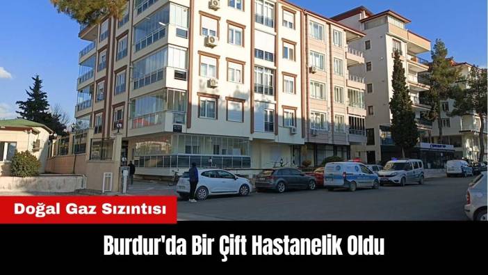 Burdur'da Doğal Gaz Sızıntısı: Bir Çift Hastanelik Oldu
