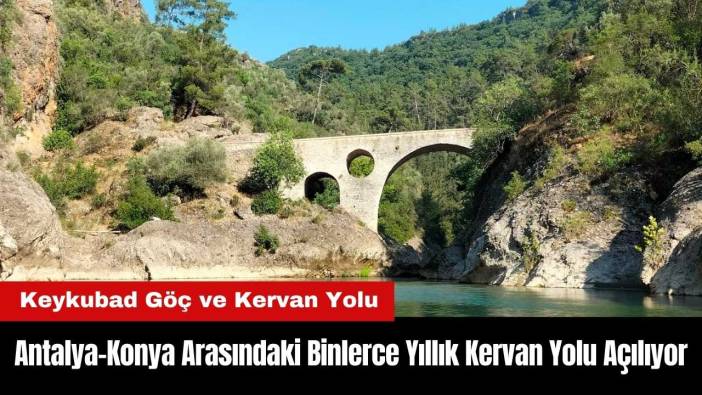 Antalya-Konya Arasındaki Binlerce Yıllık Kervan Yolu Turizme Açılıyor
