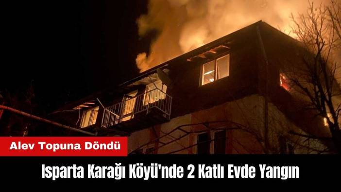 Isparta Karağı Köyü'nde 2 Katlı Ev Alev Topuna Döndü