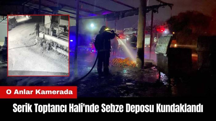 Serik Toptancı Hali'nde Sebze Deposu Kundaklandı! O Anlar Kamerada