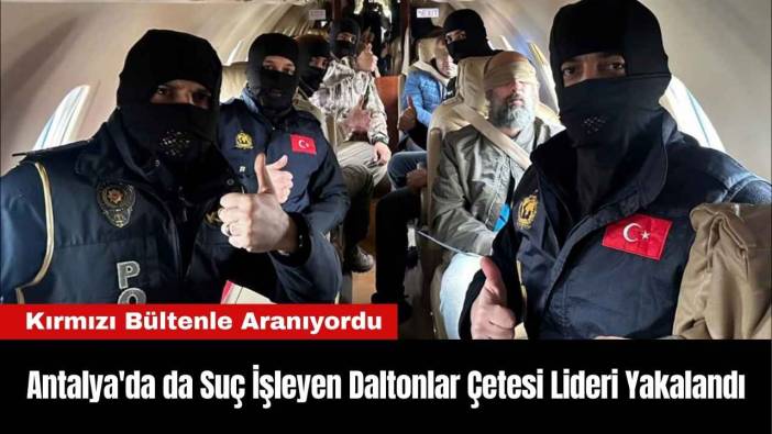 Antalya'da da Suç İşleyen Daltonlar Çetesi Lideri Yakalandı