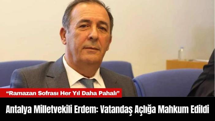 Antalya Milletvekili Erdem: Vatandaş Açlığa Mahkum Edildi
