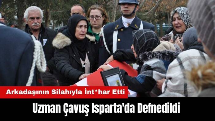 Arkadaşının Silahıyla İnt*har Eden Uzman Çavuş Isparta'da Defnedildi