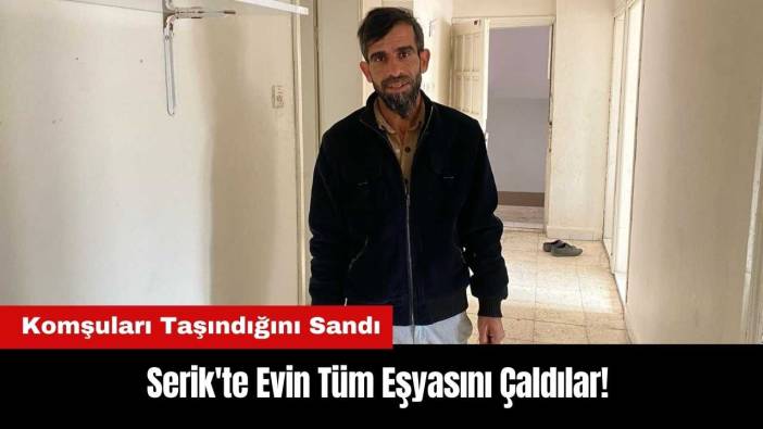 Serik'te Evin Tüm Eşyasını Çaldılar! Komşuları Taşındığını Sandı