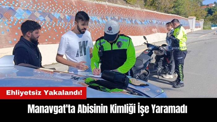 Manavgat'ta Ehliyetsiz Sürücü Yakalandı! Abisinin Kimliği İşe Yaramadı