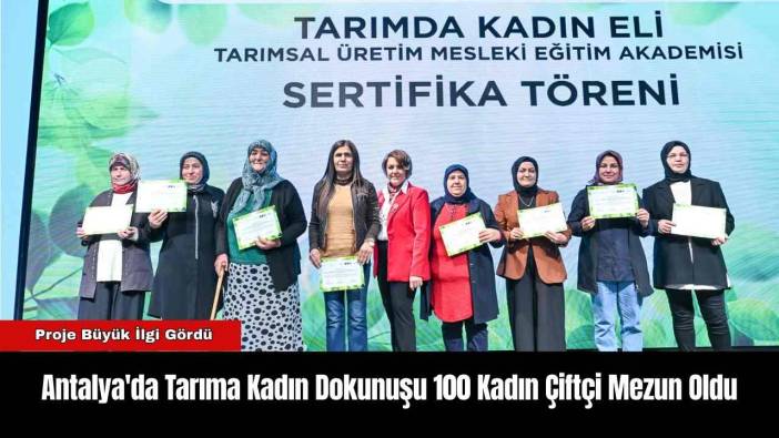 Antalya'da Tarıma Kadın Dokunuşu 100 Kadın Çiftçi Mezun Oldu
