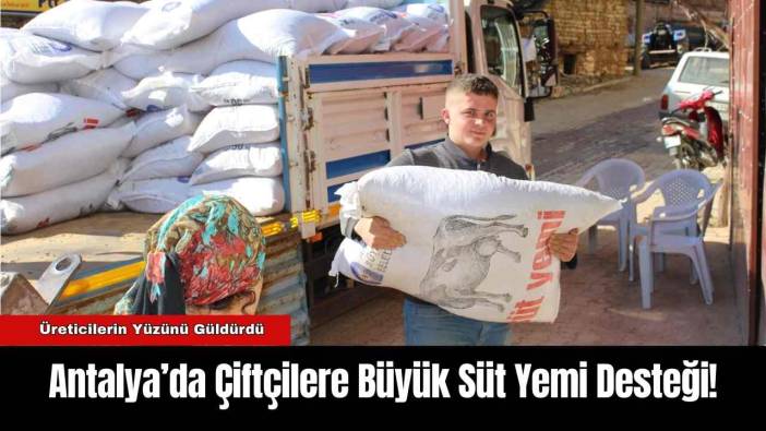 Antalya Çiftçilere Büyük Süt Yemi Desteği!
