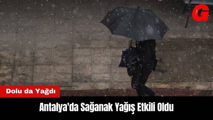 Antalya'da Sağanak Yağış Etkili Oldu! Dolu da Yağdı