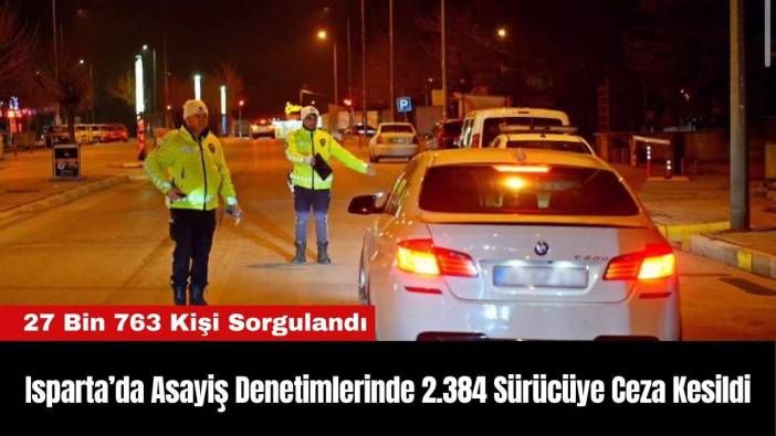 Isparta’da Asayiş Denetimlerinde 2.384 Sürücüye Ceza Kesildi