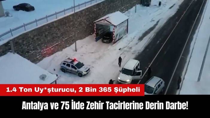 Antalya ve 75 İlde Zehir Tacirlerine Darbe: 1.4 Ton Uy*şturucu Yakalandı