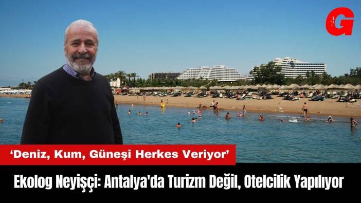 Ekolog Neyişçi: Antalya'da Turizm Değil Otelcilik Yapılıyor