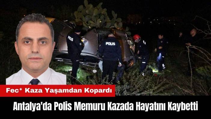 Antalya'da Polis Memuru Kazada Hayatını Kaybetti