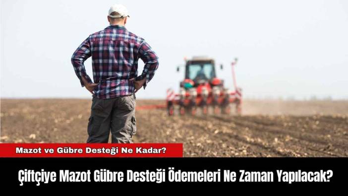 Çiftçiye Mazot Gübre Desteği Ödemeleri Ne Zaman Yapılacak?