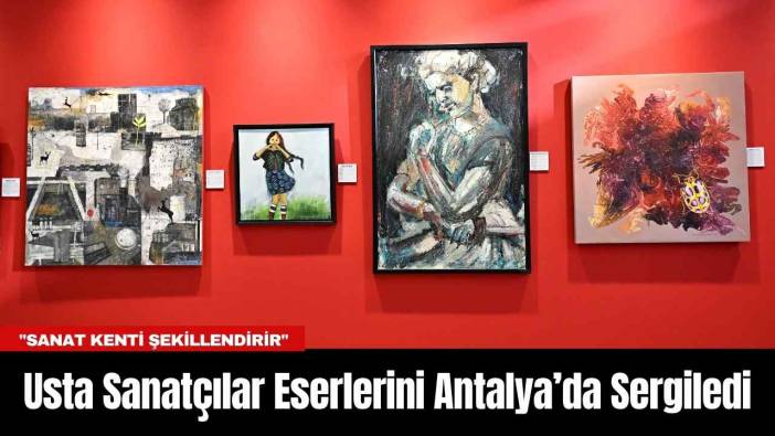 Usta Sanatçılar Eserlerini Antalya’da Sergiledi