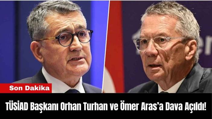 TÜSİAD Başkanı Orhan Turhan ve Ömer Aras’a Dava Açıldı!